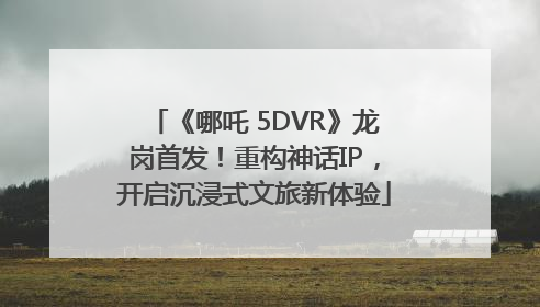 《哪吒 5DVR》龙岗首发！重构神话IP，开启沉浸式文旅新体验