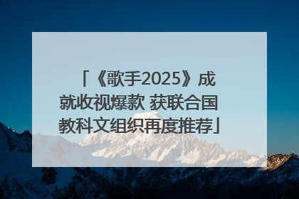 《歌手2025》成就收视爆款 获联合国教科文组织再度推荐