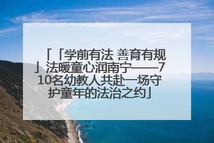 「学前有法 善育有规」法暖童心润南宁——710名幼教人共赴一场守护童年的法治之约
