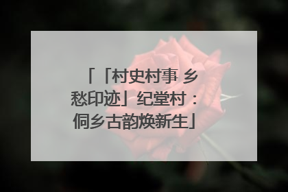 「村史村事 乡愁印迹」纪堂村：侗乡古韵焕新生