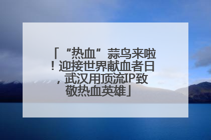 “热血”蒜鸟来啦！迎接世界献血者日，武汉用顶流IP致敬热血英雄