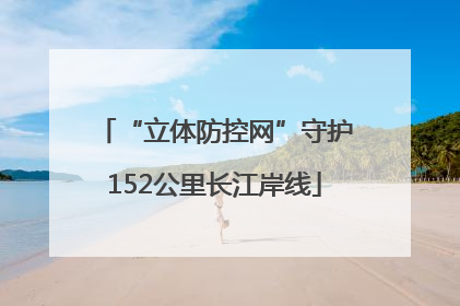 “立体防控网”守护152公里长江岸线