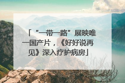 “一带一路”展映唯一国产片，《好好说再见》深入疗护病房