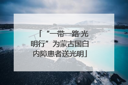 “一带一路·光明行”为蒙古国白内障患者送光明