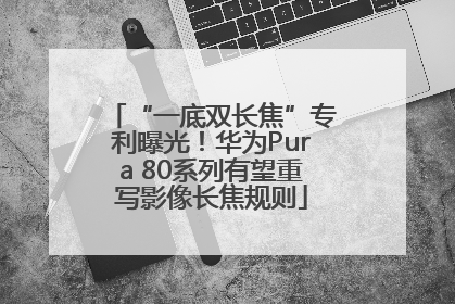 “一底双长焦”专利曝光！华为Pura 80系列有望重写影像长焦规则