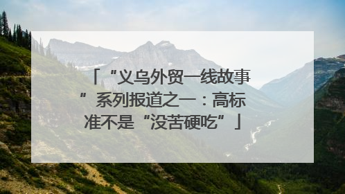 “义乌外贸一线故事”系列报道之一：高标准不是“没苦硬吃”