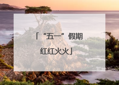 “五一”假期 红红火火
