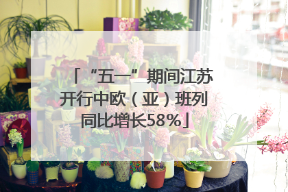 “五一”期间江苏开行中欧(亚)班列同比增长58%
