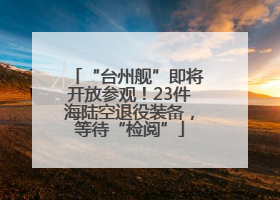 “台州舰”即将开放参观！23件海陆空退役装备，等待“检阅”
