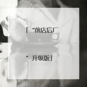 “前店后厂”升级版