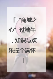 “商城之心”过端午，知识与欢乐撞个满怀