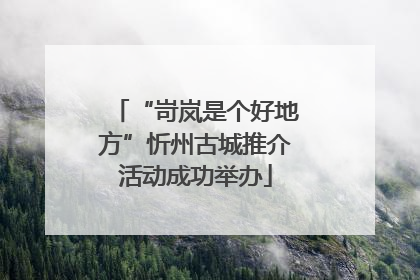“岢岚是个好地方”忻州古城推介活动成功举办