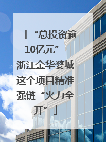 “总投资逾10亿元” 浙江金华婺城这个项目精准强链“火力全开”