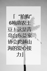 “抢购”6吨助农土豆！这是青岛台东益家协会跨越山海的爱心接力