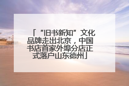 “旧书新知”文化品牌走出北京，中国书店首家外埠分店正式落户山东德州