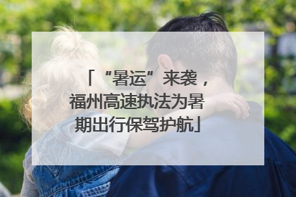 “暑运”来袭，福州高速执法为暑期出行保驾护航