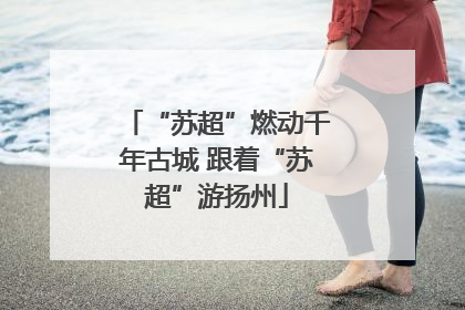 “苏超”燃动千年古城 跟着“苏超”游扬州