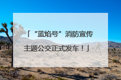 “蓝焰号”消防宣传主题公交正式发车！