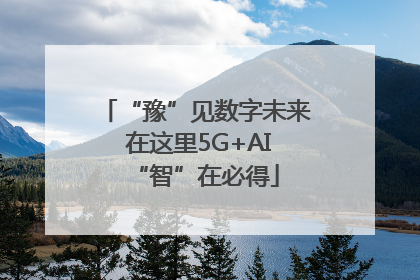“豫”见数字未来 在这里5G+AI“智”在必得