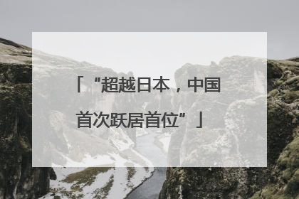“超越日本，中国首次跃居首位”