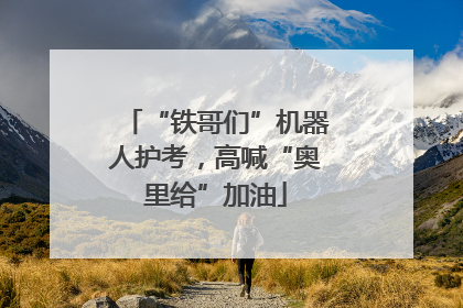“铁哥们”机器人护考，高喊“奥里给”加油