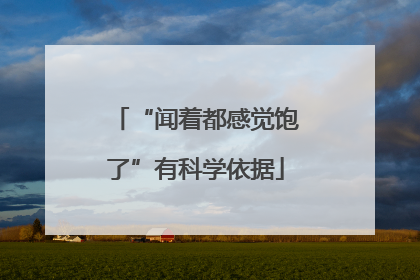 “闻着都感觉饱了”有科学依据