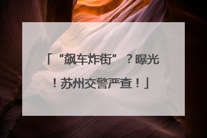 “飙车炸街”？曝光！苏州交警严查！