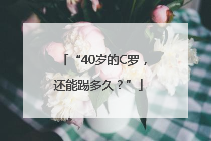 “40岁的C罗，还能踢多久？”