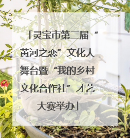 灵宝市第二届“黄河之恋”文化大舞台暨“我的乡村文化合作社”才艺大赛举办