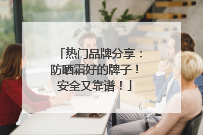 热门品牌分享：防晒霜好的牌子！安全又靠谱！