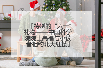 特别的“六一”礼物——中国科学院院士高福与小读者相约北大红楼