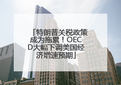 特朗普关税政策成为拖累！OECD大幅下调美国经济增速预期