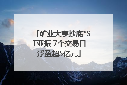 矿业大亨抄底*ST亚振 7个交易日浮盈超5亿元