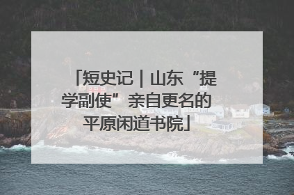 短史记｜山东“提学副使”亲自更名的平原闲道书院