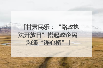 甘肃民乐：“路政执法开放日”搭起政企民沟通“连心桥”