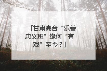 甘肃高台“乐善忠义班”缘何“有戏”至今？