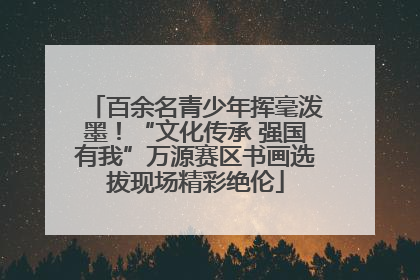 百余名青少年挥毫泼墨！“文化传承 强国有我”万源赛区书画选拔现场精彩绝伦