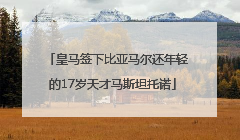 皇马签下比亚马尔还年轻的17岁天才马斯坦托诺