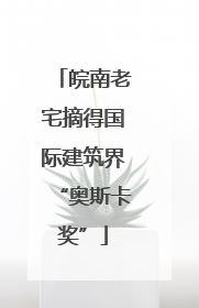 皖南老宅摘得国际建筑界“奥斯卡奖”