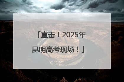 直击！2025年昆明高考现场！