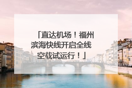 直达机场！福州滨海快线开启全线空载试运行！
