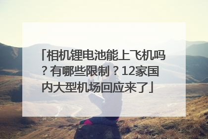 相机锂电池能上飞机吗？有哪些限制？12家国内大型机场回应来了