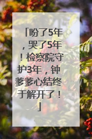 盼了5年，哭了5年！检察院守护3年，钟爹爹心结终于解开了！