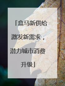 盒马新供给激发新需求，潜力城市消费升级