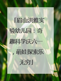 眉山洪雅实验幼儿园：奇趣科学庆六一，萌娃探索乐无穷