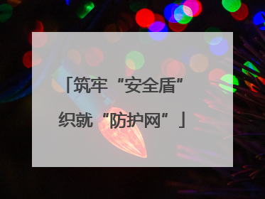 筑牢“安全盾” 织就“防护网”