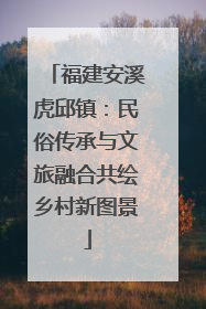 福建安溪虎邱镇：民俗传承与文旅融合共绘乡村新图景