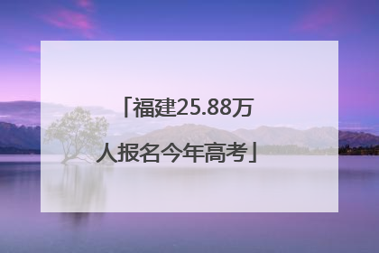 福建25.88万人报名今年高考