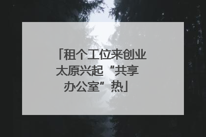 租个工位来创业 太原兴起“共享办公室”热