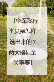 空军飞行学员是怎样选出来的？两大指标至关重要